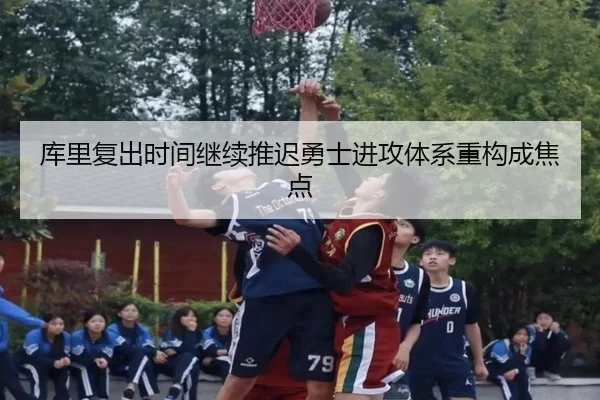 库里复出时间继续推迟勇士进攻体系重构成焦点 | leyuapp